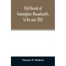 Vital records of Framingham, Massachusetts, to the year 1850