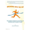 Breaking Into The Biz: The Insider's Guide to Launching An Entertainment Industry Career
