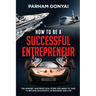 How to be a Successful Entrepreneur: The mindset and practical steps you need to take to become successful in business and life