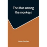 The man among the monkeys; or, Ninety days in apeland; To which are added: The philosopher and his monkeys, The professor and the crocodile, and other
