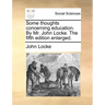 Some Thoughts Concerning Education. by Mr. John Locke. the Fifth Edition Enlarged.