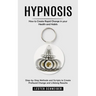 Hypnosis: How to Create Rapid Change in your Health and Habits (Step-by-Step Methods and Scripts to Create Profound Change and Lifelong Results)