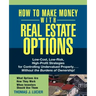 How to Make Money with Real Estate Options: Low-Cost, Low-Risk, High-Profit Strategies for Controlling Undervalued Property...Without the Burdens of O