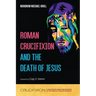 Roman Crucifixion and the Death of Jesus