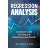 Regression Analysis: An Intuitive Guide for Using and Interpreting Linear Models