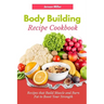 Body Building Recipe Cookbook: Recipes that Build Muscle and Burn Fat to Boost Your Strength