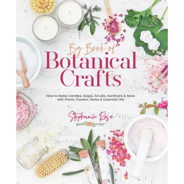 Big Book of Botanical Crafts: How to Make Candles, Soaps, Scrubs, Sanitizers & More with Plants, Flowers, Herbs & Essential Oils
