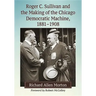 Roger C. Sullivan and the Making of the Chicago Democratic Machine, 1881-1908