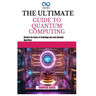 The Ultimate Guide to Quantum Computing: Discover the Future of Technology and Learn Quantum Algorithms