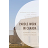 Parole Work in Canada: Caseloads, Cultures, and Carceral Spaces