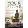 Your Altar: Creating a Sacred Space for Prayer and Meditation