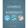 Why the Church Needs Bioethics: A Guide to Wise Engagement with Life's Challenges