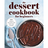 The Dessert Cookbook for Beginners: 100+ Simple Recipes for the New Baker