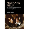 Mary and Philip: The Marriage of Tudor England and Habsburg Spain