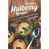 Magnificent Mulberry Recipes: A Complete Cookbook of Berry Good Dish Ideas!