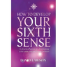 How to Develop Your Sixth Sense: A practical guide to developing your own extraordinary powers