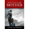 Don't Call Me Mother: A Daughter's Journey from Abandonment to Forgiveness
