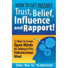 How To Get Instant Trust, Belief, Influence, and Rapport!: 13 Ways To Create Open Minds By Talking To The Subconscious Mind