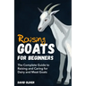 Raising Goats for Beginners: The Complete Guide to Raising and Caring for Dairy and Meat Goats