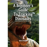 A Beginner's Guide To Tracking Dinosaurs: Track Dinosaurs and Discover Truth