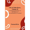 Life of John Knox, Volume II: Containing Illustrations of the History of the Reformation in Scotland