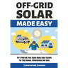 Off Grid Solar Made Easy: Do It Yourself Your Stand-Alone Solar System for Tiny Houses, Motorhomes and Vans - Solar System Design and Installati