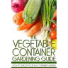 The Vegetable Container Gardening Guide: How to Grow Food in a Container Garden