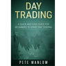 Day Trading: A Quick and Easy Guide for Beginners to Start Day Trading