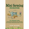 Mini Farming for Beginners: The Ultimate Guide to Remaking Your Backyard into a Mini Farm and Creating a Self-Sustaining Organic Garden