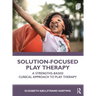 Solution-Focused Play Therapy: A Strengths-Based Clinical Approach to Play Therapy