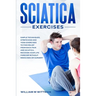 Sciatica Exercises: Simple Techniques, Stretching and Yoga Exercises to Find Relief From Back Pain and Sciatica. Ricover your Life Forever