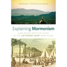 Explaining Mormonism: A Believing Skeptic's Guide to the Latter-Day Saint Worldview