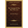 The Triumph Of The Man Who Acts: And Other Papers
