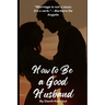 How to Be a Good Husband: Proven tips for a strong marriage