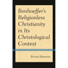 Bonhoeffer's Religionless Christianity in Its Christological Context
