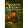 Big Questions for Brave Minds - My Little Philosopher: A Thoughtful Kids' Guide to Big Ideas, Critical Thinking, and Self-Discovery
