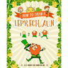 How to Draw A Leprechaun - A St. Patrick's Day Charm for Kids: Creative Step-by-Step Drawing Book for Girls and Boys Ages 5, 6, 7, 8, 9, 10, 11, and 1