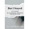 But I Stayed: 10 Lessons In Leadership, Presence, and Being Seen