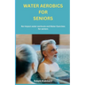 Water Aerobics For Seniors: No-impact water Workouts And Water Exercises For Seniors