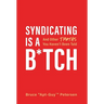 Syndicating Is a B*tch: And Other Truths You Haven't Been Told
