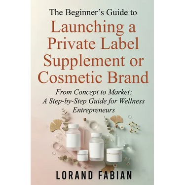 The Beginner's Guide to Launching a Private Label Supplement or Cosmetic Brand: From Concept to Market: a Step-By-Step Guide for Wellness Entrepreneur