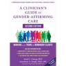 A Clinician's Guide to Gender-Affirming Care: Working with Trans and Nonbinary Clients