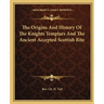 The Origins And History Of The Knights Templars And The Ancient Accepted Scottish Rite