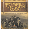 They Landed on Plymoth Rock! The Thirteen Colonies of the New World and Their Origins Grade 7 Children's American Histor