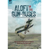 Aloft in the Gun-Buses - The Exploits of the Flyers and Fighters During the First World War: The Exploits of the Flyers and Fighters During the First