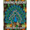 Amazing Peacocks Coloring Book for Adults: Peacock Coloring Pages Designed to Aid Stress Relief and Relaxation