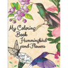 my coloring book hummingbird and flowers: hummingbird and flowers coloring book / adult coloring book motivational / adult coloring books motivational