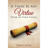 If There Be Any Virtue Think on These Things