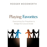 Playing Favorites: Overcoming Our Prejudices to Bridge the Cultural Divide