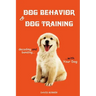 Dog Behavior and Dog Training: Decoding and Bonding with Your Dog
